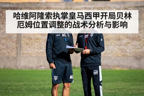 哈维阿隆索执掌皇马西甲开局贝林厄姆位置调整的战术分析与影响