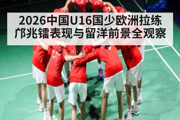 2026中国U16国少欧洲拉练邝兆镭表现与留洋前景全观察