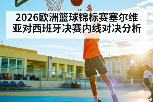 2026欧洲篮球锦标赛塞尔维亚对西班牙决赛内线对决分析