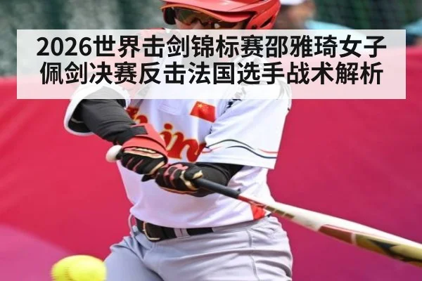 2026世界击剑锦标赛邵雅琦女子佩剑决赛反击法国选手战术解析