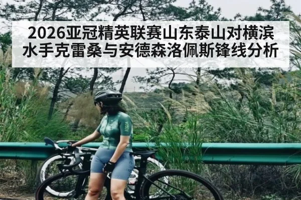 2026亚冠精英联赛山东泰山对横滨水手克雷桑与安德森洛佩斯锋线分析