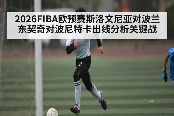 2026FIBA欧预赛斯洛文尼亚对波兰东契奇对波尼特卡出线分析关键战