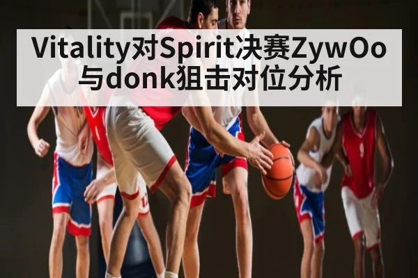 Vitality对Spirit决赛ZywOo与donk狙击对位分析