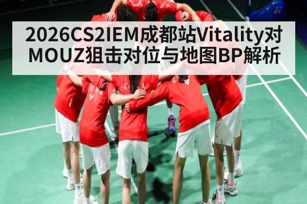 2026CS2IEM成都站Vitality对MOUZ狙击对位与地图BP解析